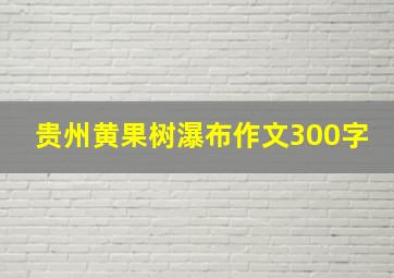 贵州黄果树瀑布作文300字