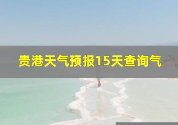 贵港天气预报15天查询气