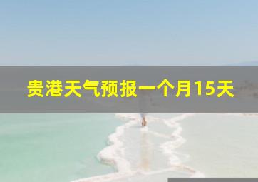 贵港天气预报一个月15天