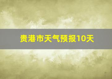 贵港市天气预报10天