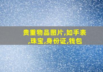 贵重物品图片,如手表,珠宝,身份证,钱包