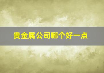 贵金属公司哪个好一点