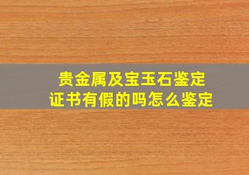 贵金属及宝玉石鉴定证书有假的吗怎么鉴定