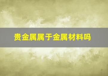 贵金属属于金属材料吗