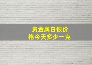 贵金属白银价格今天多少一克