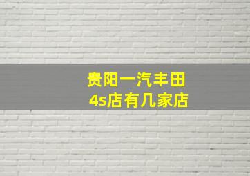 贵阳一汽丰田4s店有几家店