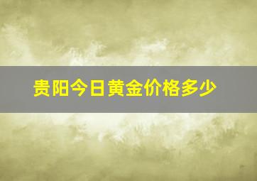 贵阳今日黄金价格多少