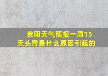 贵阳天气预报一周15天头昏是什么原因引起的