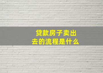 贷款房子卖出去的流程是什么