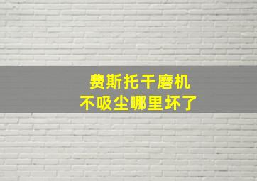 费斯托干磨机不吸尘哪里坏了