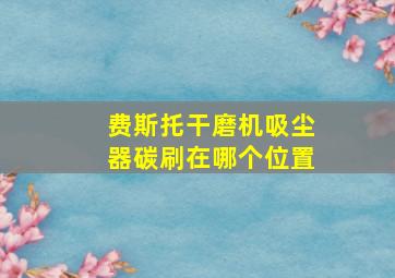 费斯托干磨机吸尘器碳刷在哪个位置