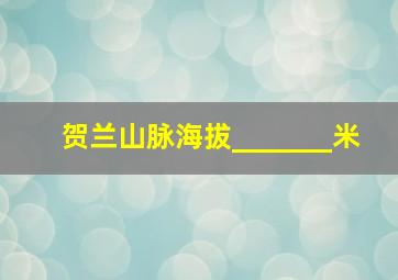 贺兰山脉海拔_______米