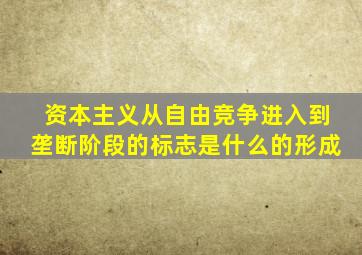 资本主义从自由竞争进入到垄断阶段的标志是什么的形成