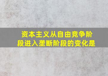 资本主义从自由竞争阶段进入垄断阶段的变化是