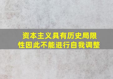 资本主义具有历史局限性因此不能进行自我调整