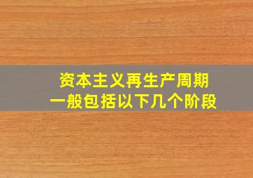 资本主义再生产周期一般包括以下几个阶段