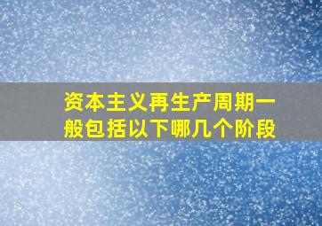 资本主义再生产周期一般包括以下哪几个阶段