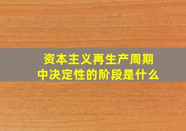 资本主义再生产周期中决定性的阶段是什么