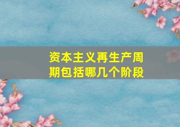 资本主义再生产周期包括哪几个阶段