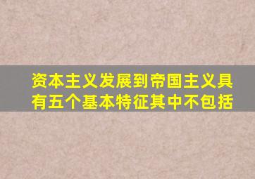 资本主义发展到帝国主义具有五个基本特征其中不包括