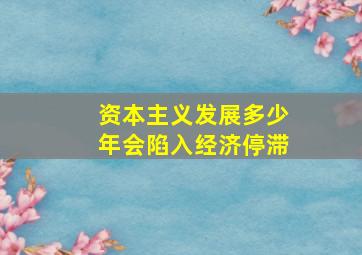 资本主义发展多少年会陷入经济停滞