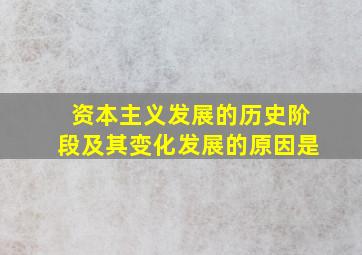 资本主义发展的历史阶段及其变化发展的原因是