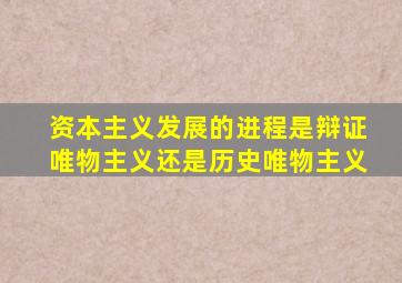 资本主义发展的进程是辩证唯物主义还是历史唯物主义