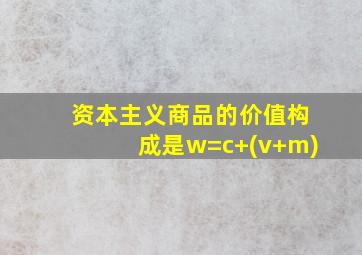 资本主义商品的价值构成是w=c+(v+m)