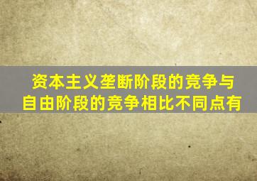 资本主义垄断阶段的竞争与自由阶段的竞争相比不同点有