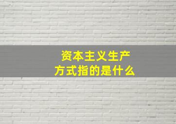 资本主义生产方式指的是什么