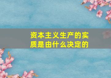 资本主义生产的实质是由什么决定的