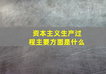 资本主义生产过程主要方面是什么