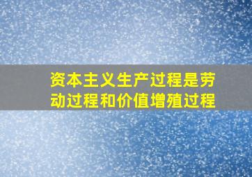 资本主义生产过程是劳动过程和价值增殖过程