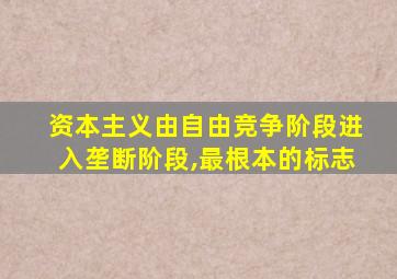 资本主义由自由竞争阶段进入垄断阶段,最根本的标志