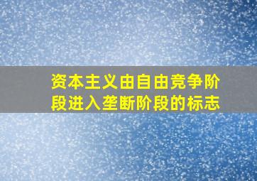 资本主义由自由竞争阶段进入垄断阶段的标志