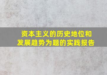 资本主义的历史地位和发展趋势为题的实践报告