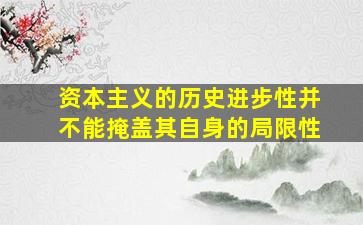 资本主义的历史进步性并不能掩盖其自身的局限性