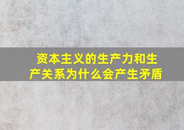 资本主义的生产力和生产关系为什么会产生矛盾