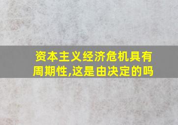 资本主义经济危机具有周期性,这是由决定的吗