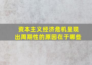 资本主义经济危机呈现出周期性的原因在于哪些