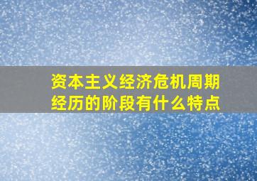 资本主义经济危机周期经历的阶段有什么特点