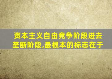 资本主义自由竞争阶段进去垄断阶段,最根本的标志在于