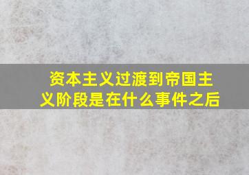 资本主义过渡到帝国主义阶段是在什么事件之后