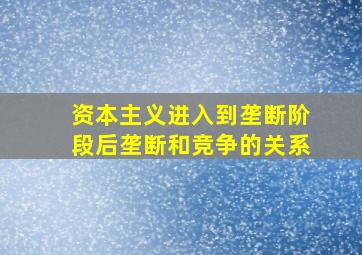 资本主义进入到垄断阶段后垄断和竞争的关系