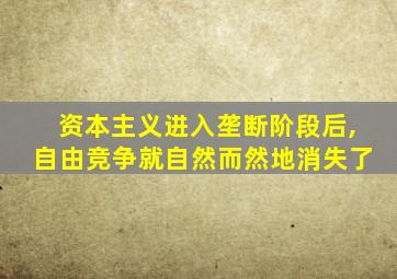 资本主义进入垄断阶段后,自由竞争就自然而然地消失了