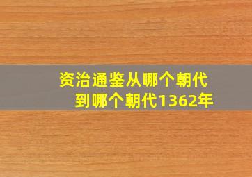 资治通鉴从哪个朝代到哪个朝代1362年