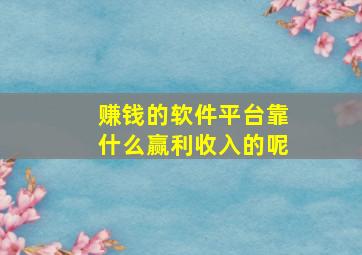 赚钱的软件平台靠什么赢利收入的呢