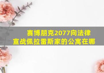 赛博朋克2077向法律宣战佩拉雷斯家的公寓在哪