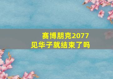 赛博朋克2077见华子就结束了吗