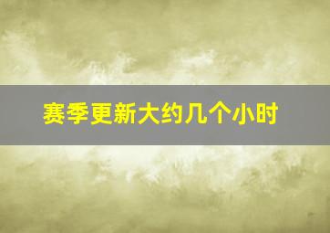 赛季更新大约几个小时